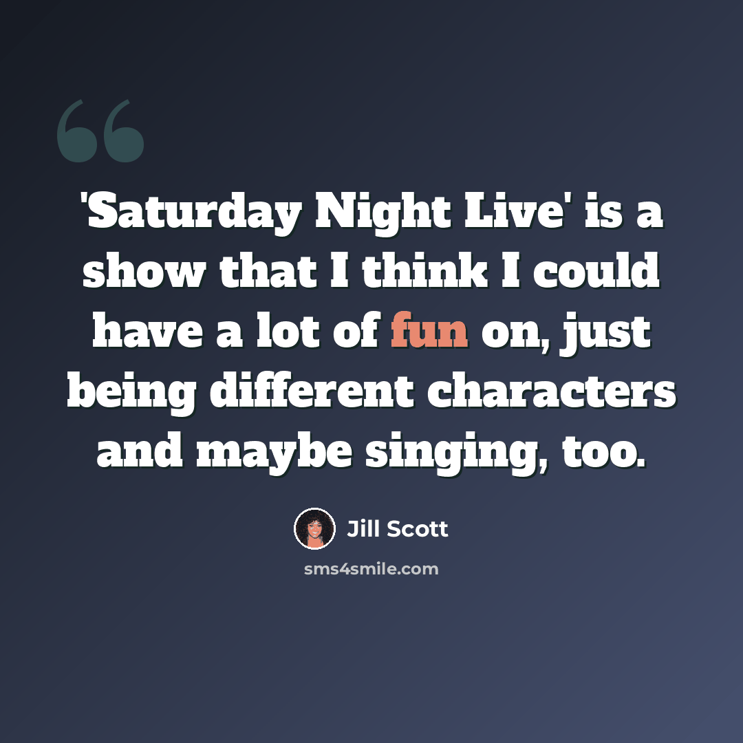 “'Saturday Night Live' is a show that I think I could have a lot of fun on, just being different characters and maybe singing, too.” quote by Jill Scott