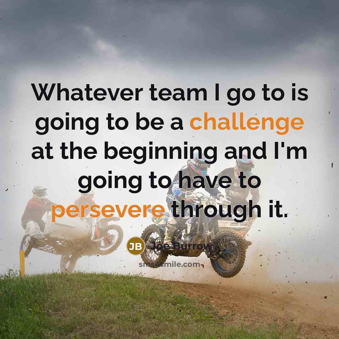 “Whatever team I go to is going to be a challenge at the beginning and I'm going to have to persevere through it.” quote by Joe Burrow