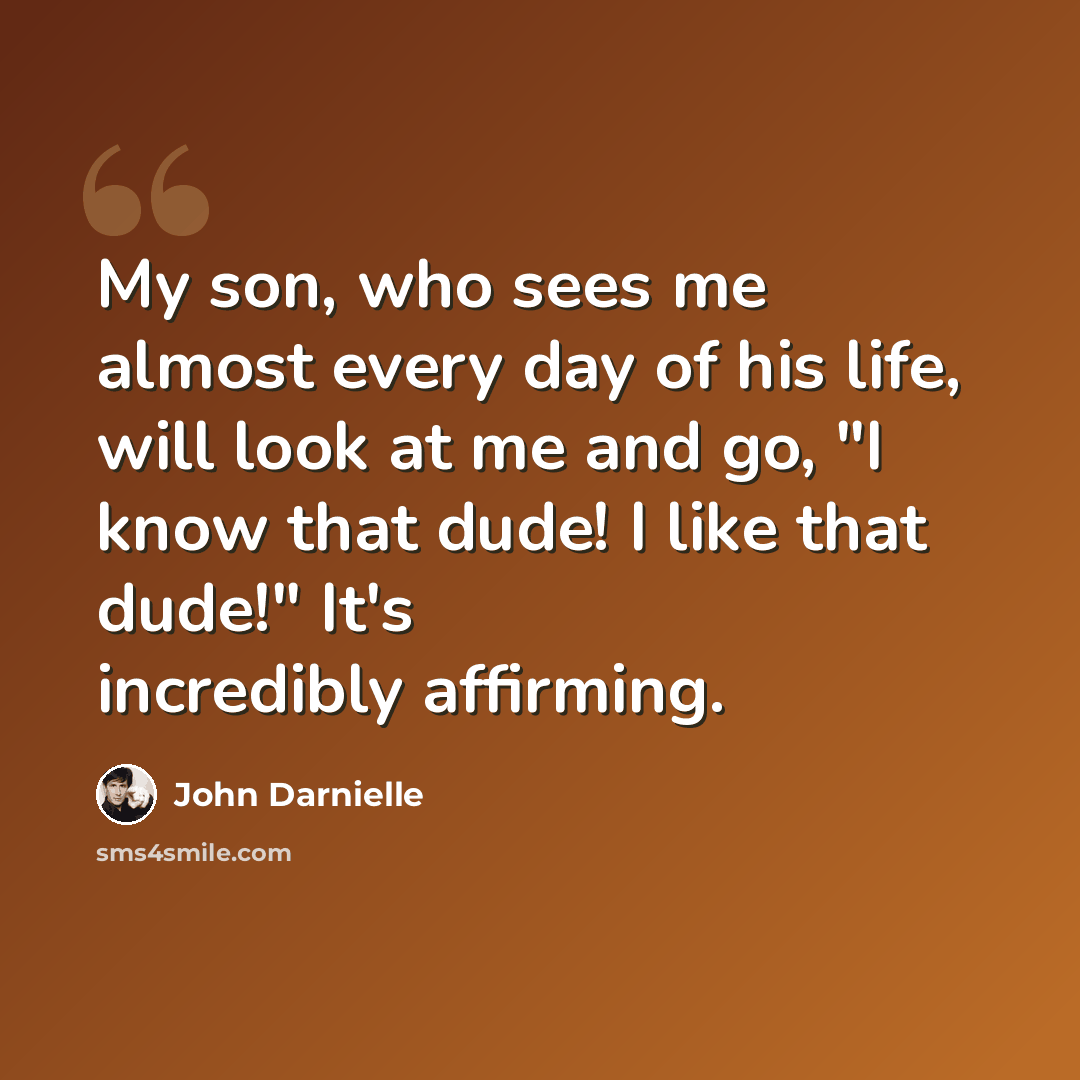 “My son, who sees me almost every day of his life, will look at me and go, "I know that dude! I like that dude!" It's incredibly affirming.” quote by John Darnielle