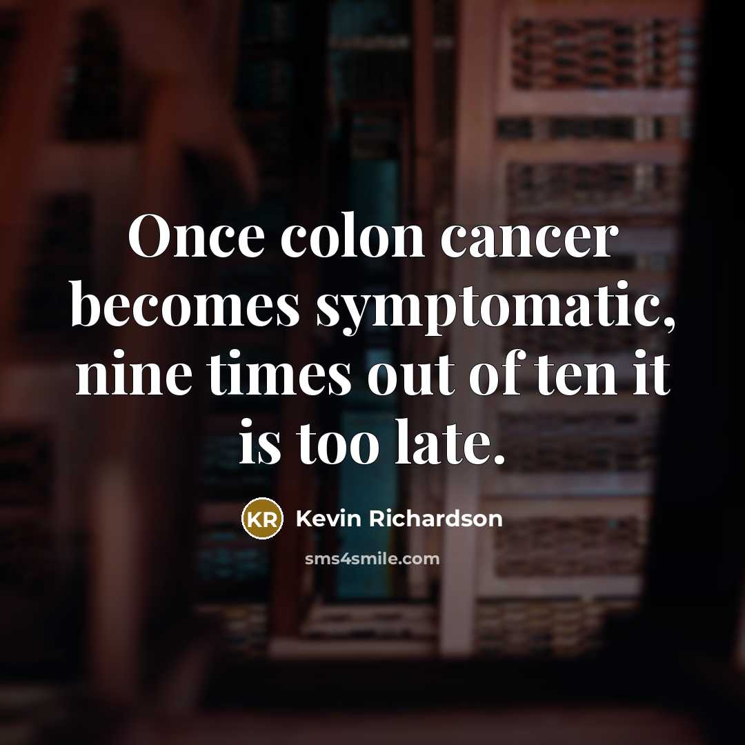 “Once colon cancer becomes symptomatic, nine times out of ten it is too late.” quote by Kevin Richardson