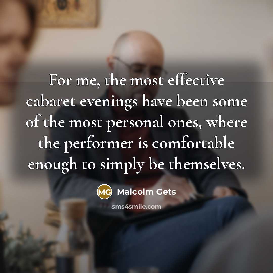 “For me, the most effective cabaret evenings have been some of the most personal ones, where the performer is comfortable enough to simply be themselves.” quote by Malcolm Gets