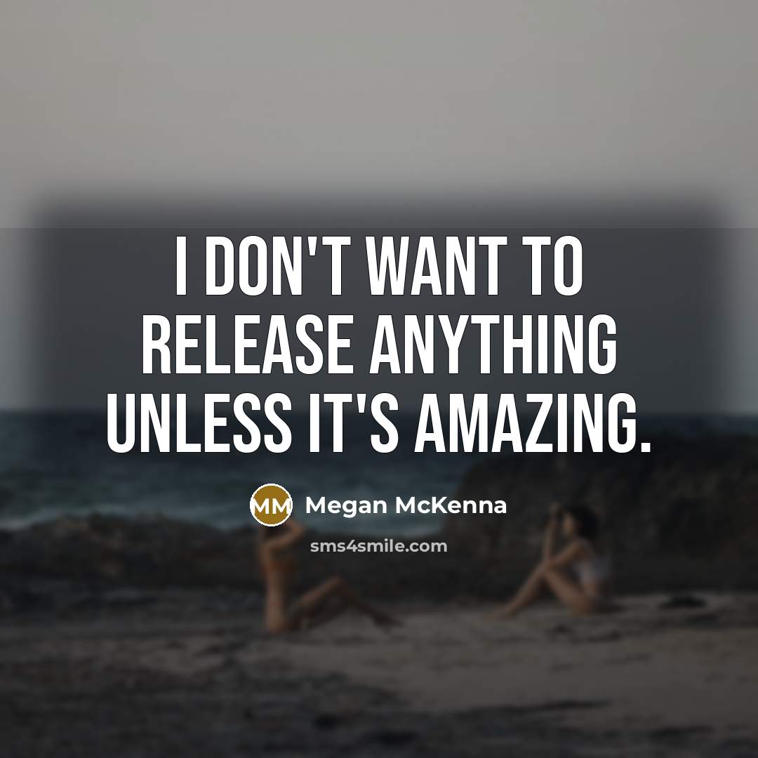 “I don't want to release anything unless it's amazing.” quote by Megan McKenna