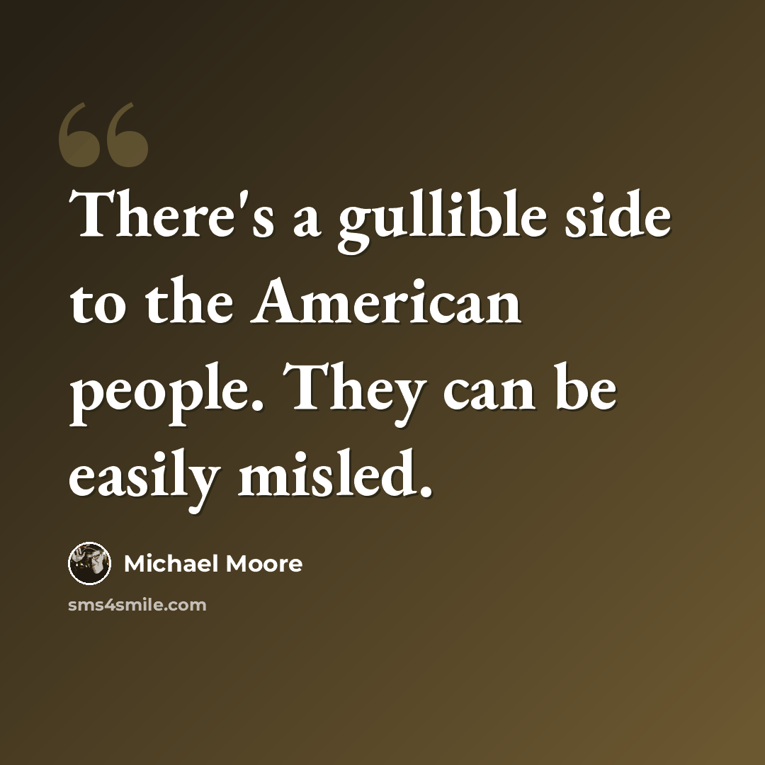 “There's a gullible side to the American people. They can be easily misled.” quote by Michael Moore