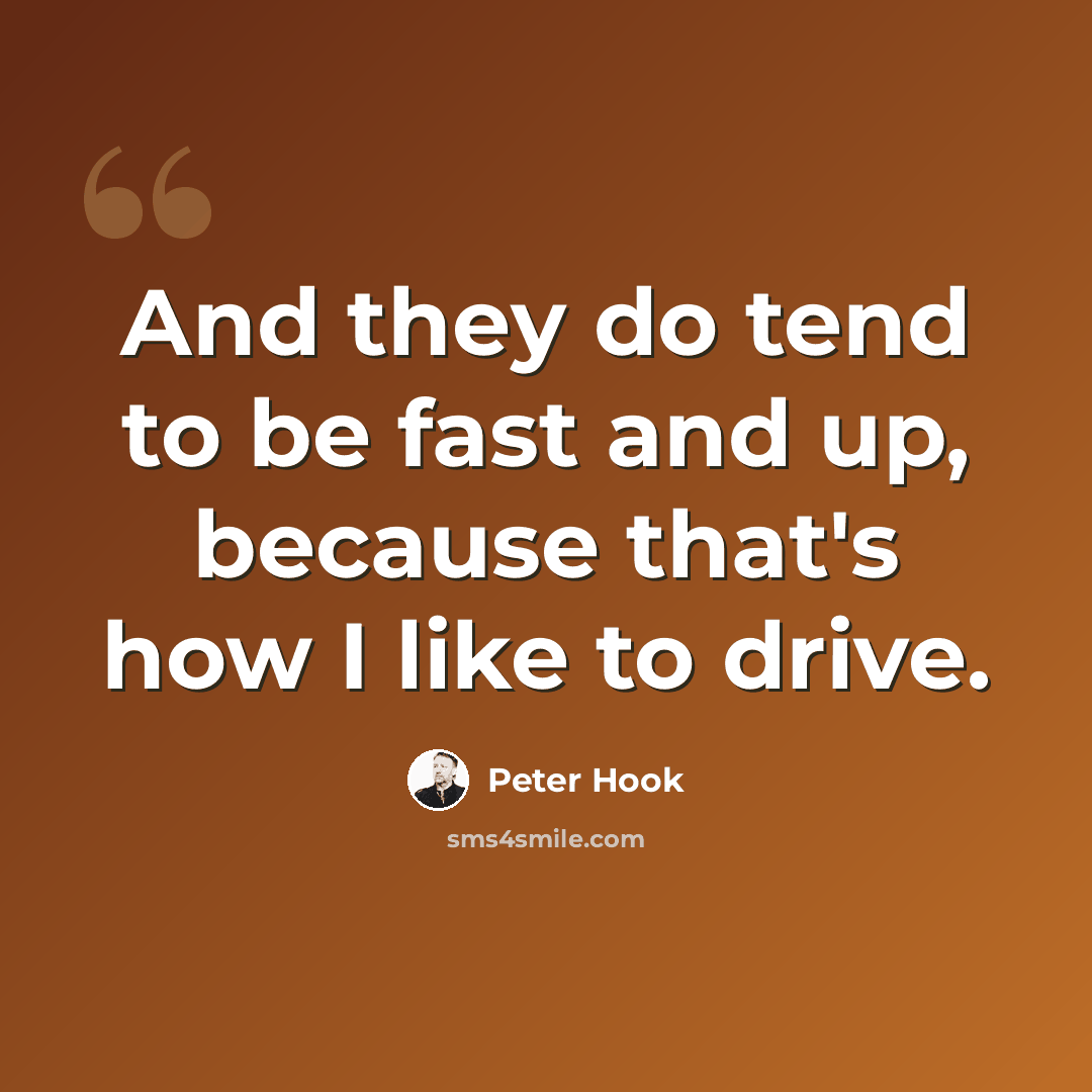 “And they do tend to be fast and up, because that's how I like to drive.” quote by Peter Hook