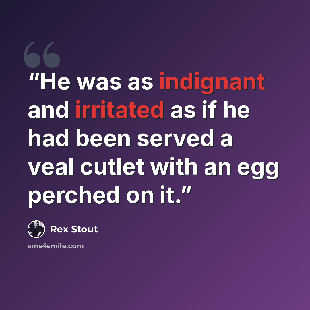 “He was as indignant and irritated as if he had been served a veal cutlet with an egg perched on it.” quote by Rex Stout