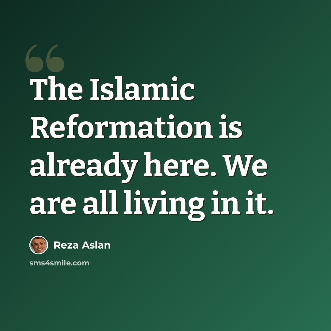 “The Islamic Reformation is already here. We are all living in it.” quote by Reza Aslan