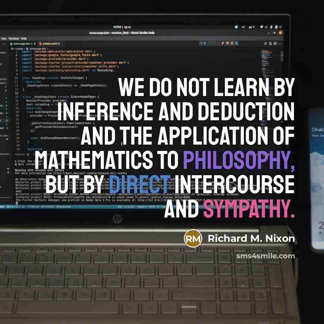 “We do not learn by inference and deduction and the application of mathematics to philosophy, but by direct intercourse and sympathy.” quote by Richard M. Nixon