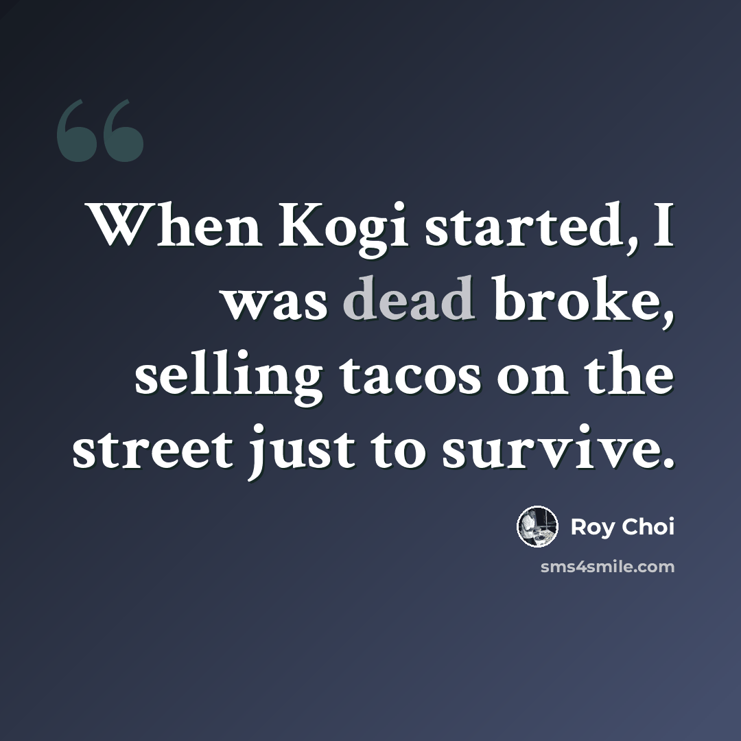 “When Kogi started, I was dead broke, selling tacos on the street just to survive.” quote by Roy Choi