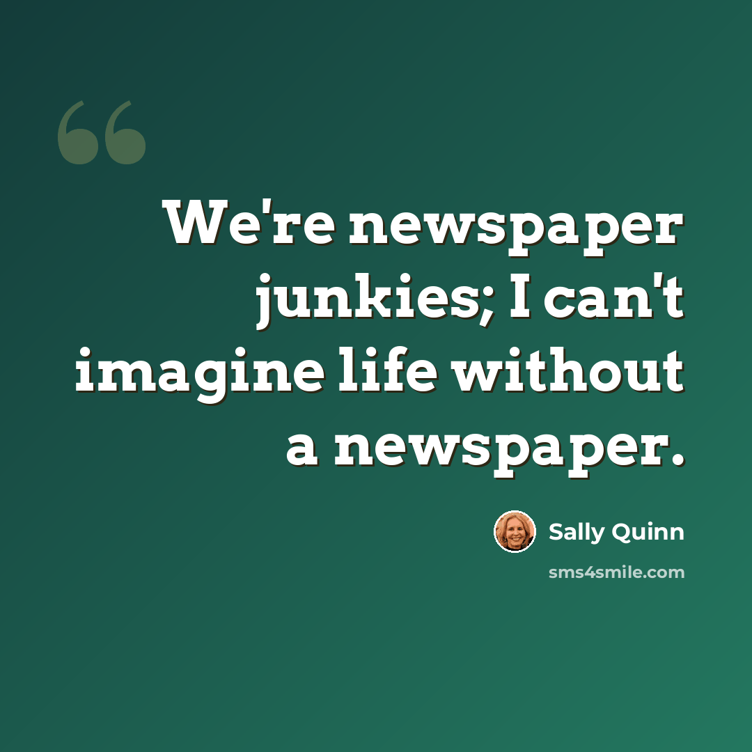 “We're newspaper junkies; I can't imagine life without a newspaper.” quote by Sally Quinn