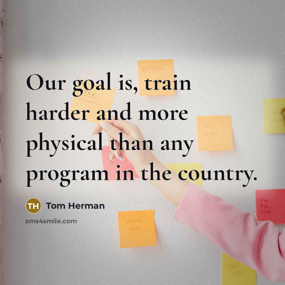 “Our goal is, train harder and more physical than any program in the country.” quote by Tom Herman