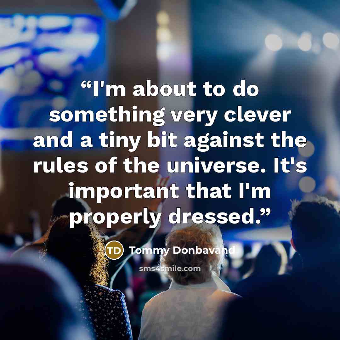 “I'm about to do something very clever and a tiny bit against the rules of the universe. It's important that I'm properly dressed.” quote by Tommy Donbavand