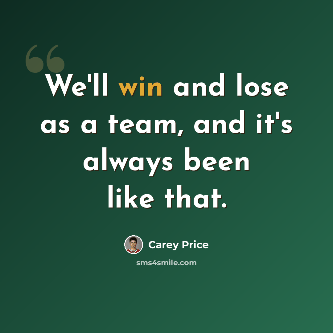 “We'll win and lose as a team, and it's always been like that.” quote by Carey Price