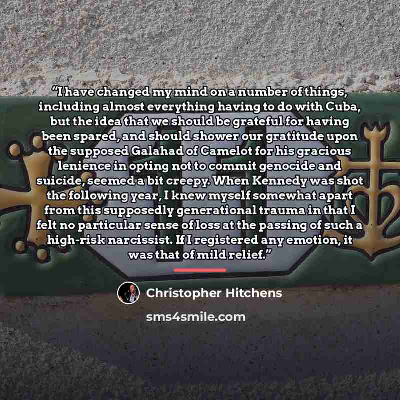 “I have changed my mind on a number of things, including almost everything having to do with Cuba, but the idea that we should be grateful for having been spared, and should shower our gratitude upon the supposed Galahad of Camelot for his gracious lenience in opting not to commit genocide and…” quote by Christopher Hitchens