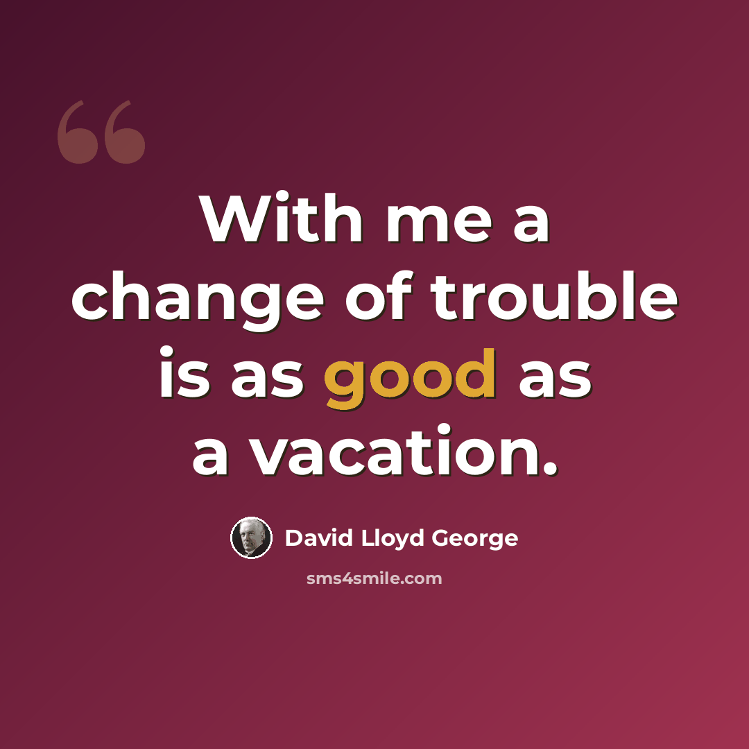 “With me a change of trouble is as good as a vacation.” quote by David Lloyd George