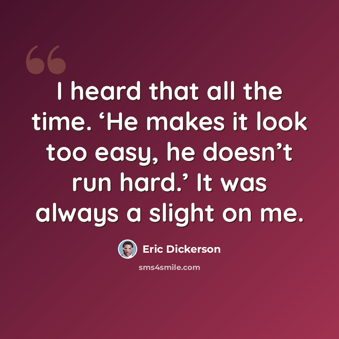 “I heard that all the time. ‘He makes it look too easy, he doesn’t run hard.’ It was always a slight on me.” quote by Eric Dickerson