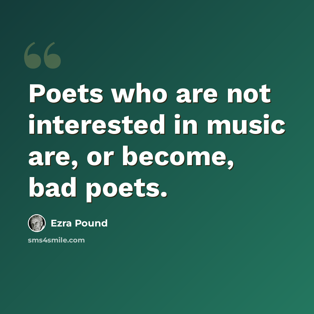 “Poets who are not interested in music are, or become, bad poets.” quote by Ezra Pound