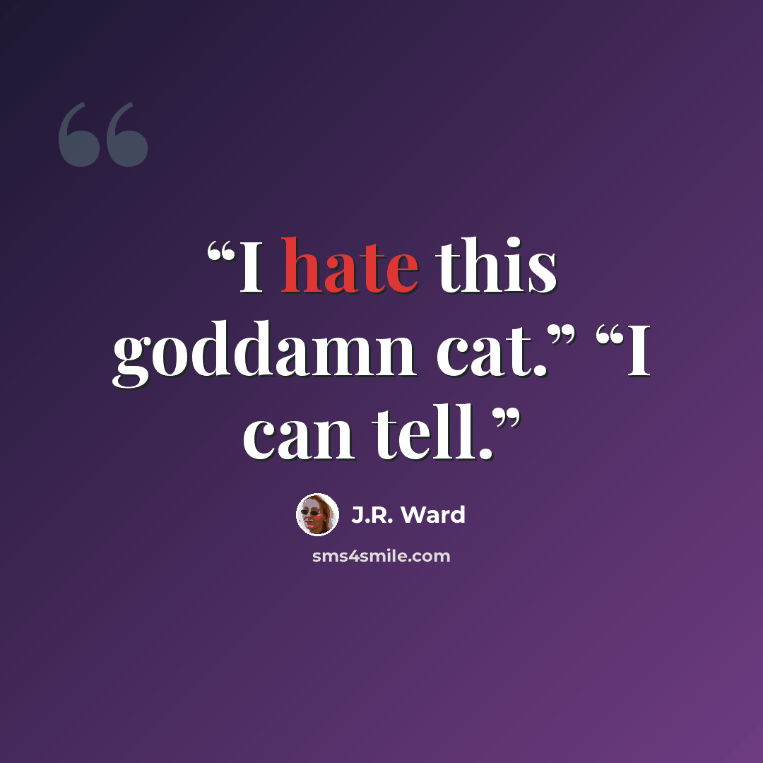 “I hate this goddamn cat.” “I can tell.” quote by J.R. Ward