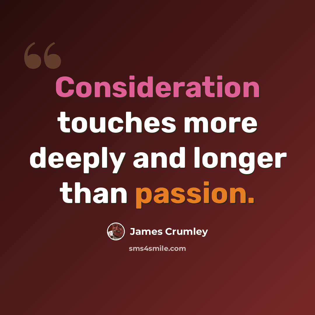 “Consideration touches more deeply and longer than passion.” quote by James Crumley
