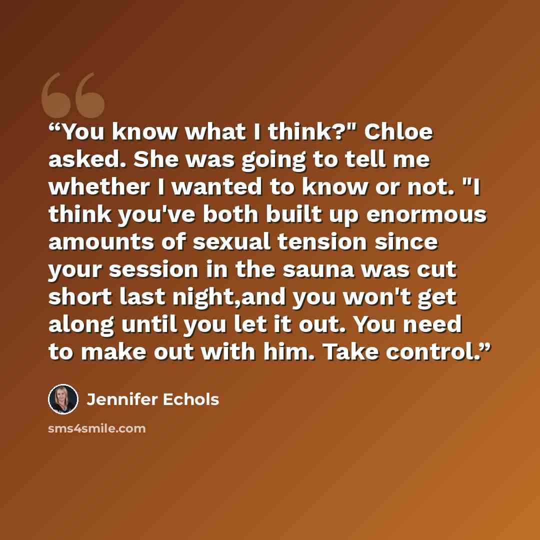 “You know what I think?" Chloe asked. She was going to tell me whether I wanted to know or not. "I think you've both built up enormous amounts of sexual tension since your session in the sauna was cut short last night,and you won't get along until you let it out. You need to make out with him. Take…” quote by Jennifer Echols