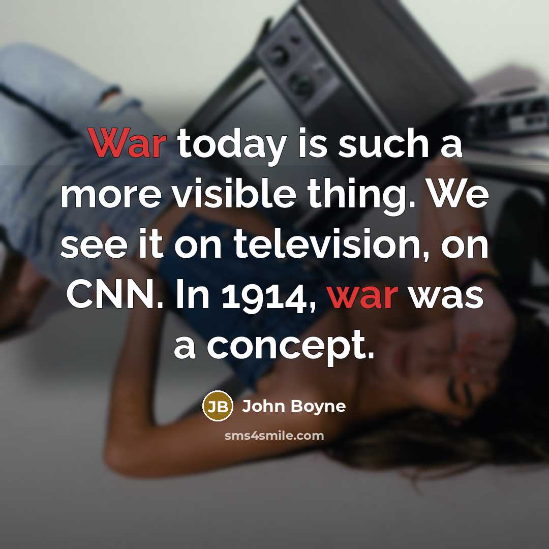 “War today is such a more visible thing. We see it on television, on CNN. In 1914, war was a concept.” quote by John Boyne