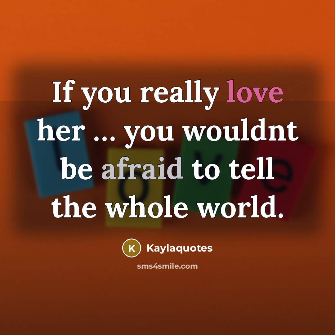 “If you really love her … you wouldnt be afraid to tell the whole world.” quote by Kaylaquotes