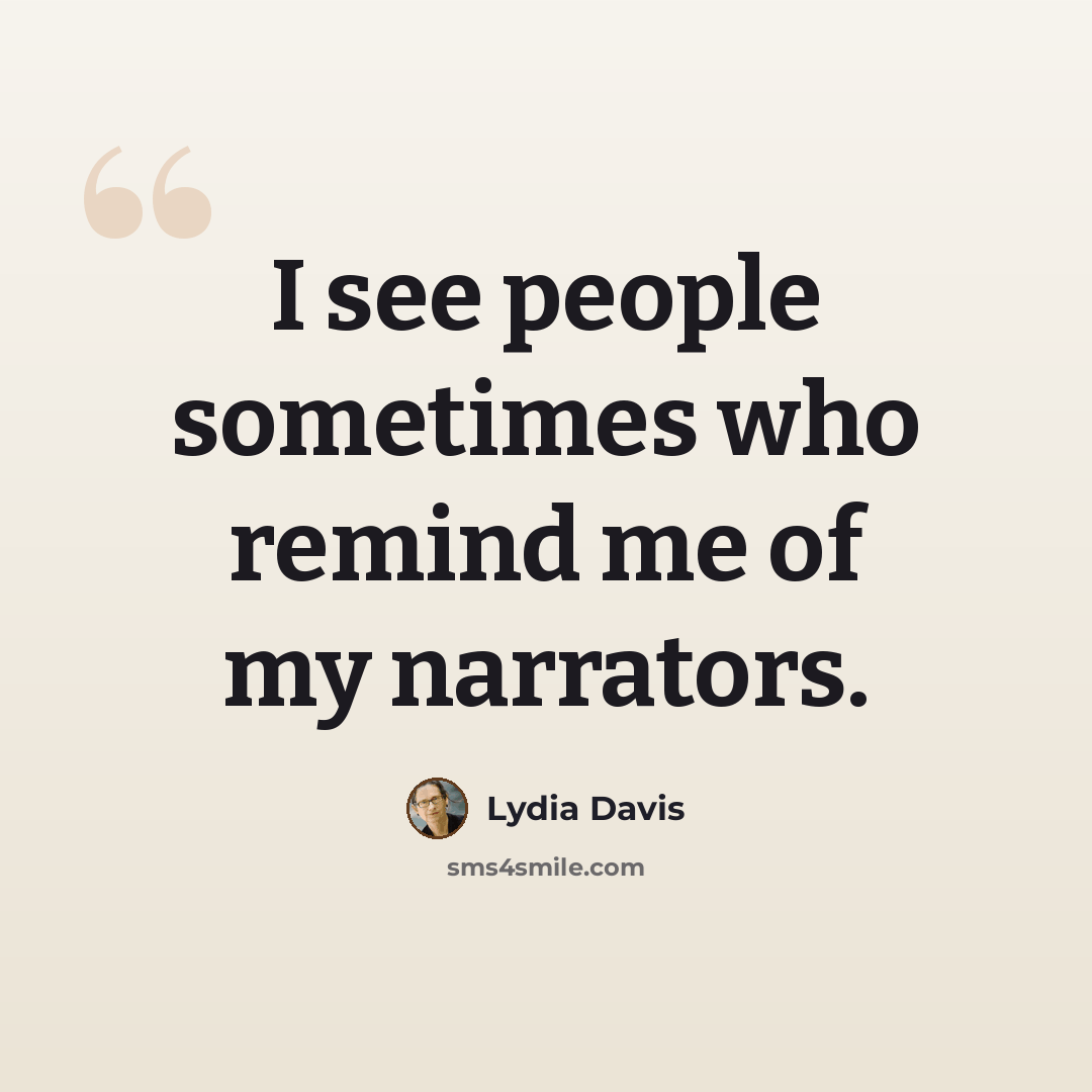 “I see people sometimes who remind me of my narrators.” quote by Lydia Davis