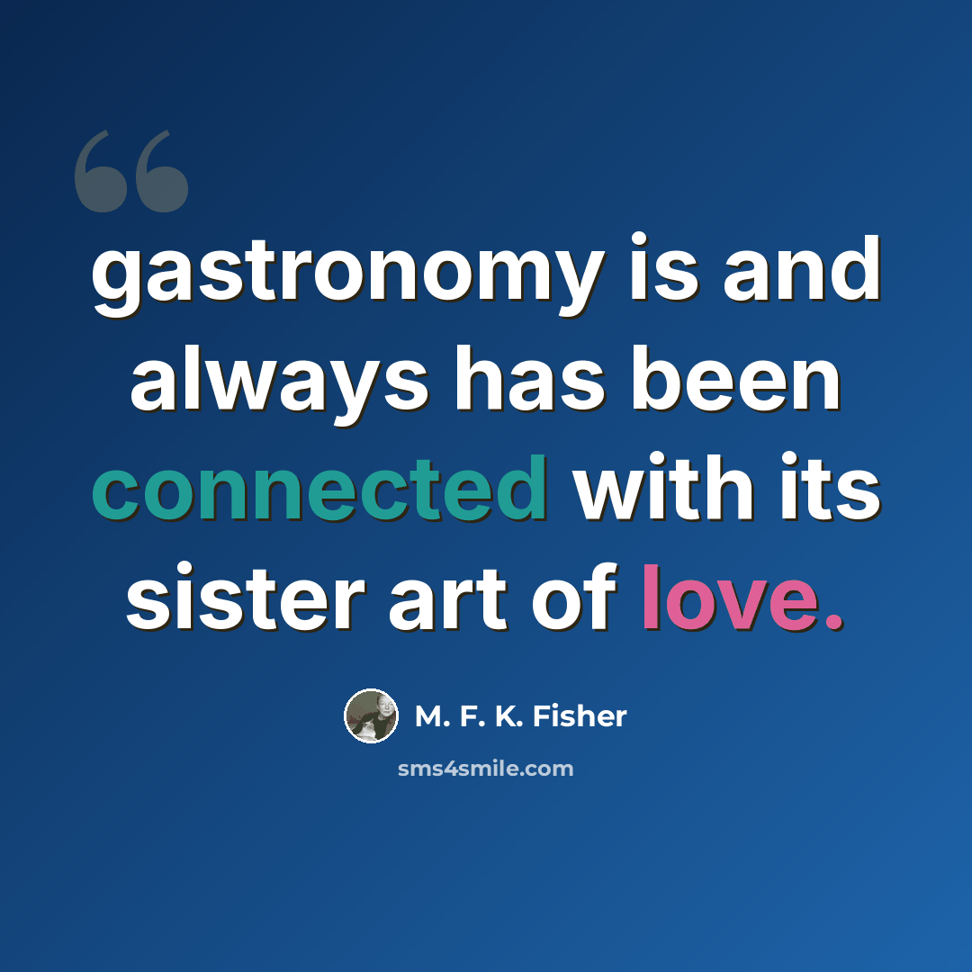 “gastronomy is and always has been connected with its sister art of love.” quote by M. F. K. Fisher