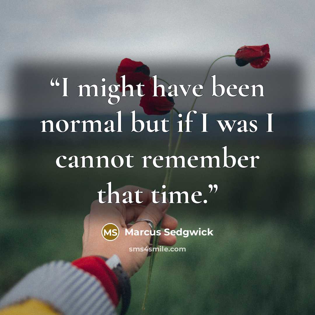 “I might have been normal but if I was I cannot remember that time.” quote by Marcus Sedgwick