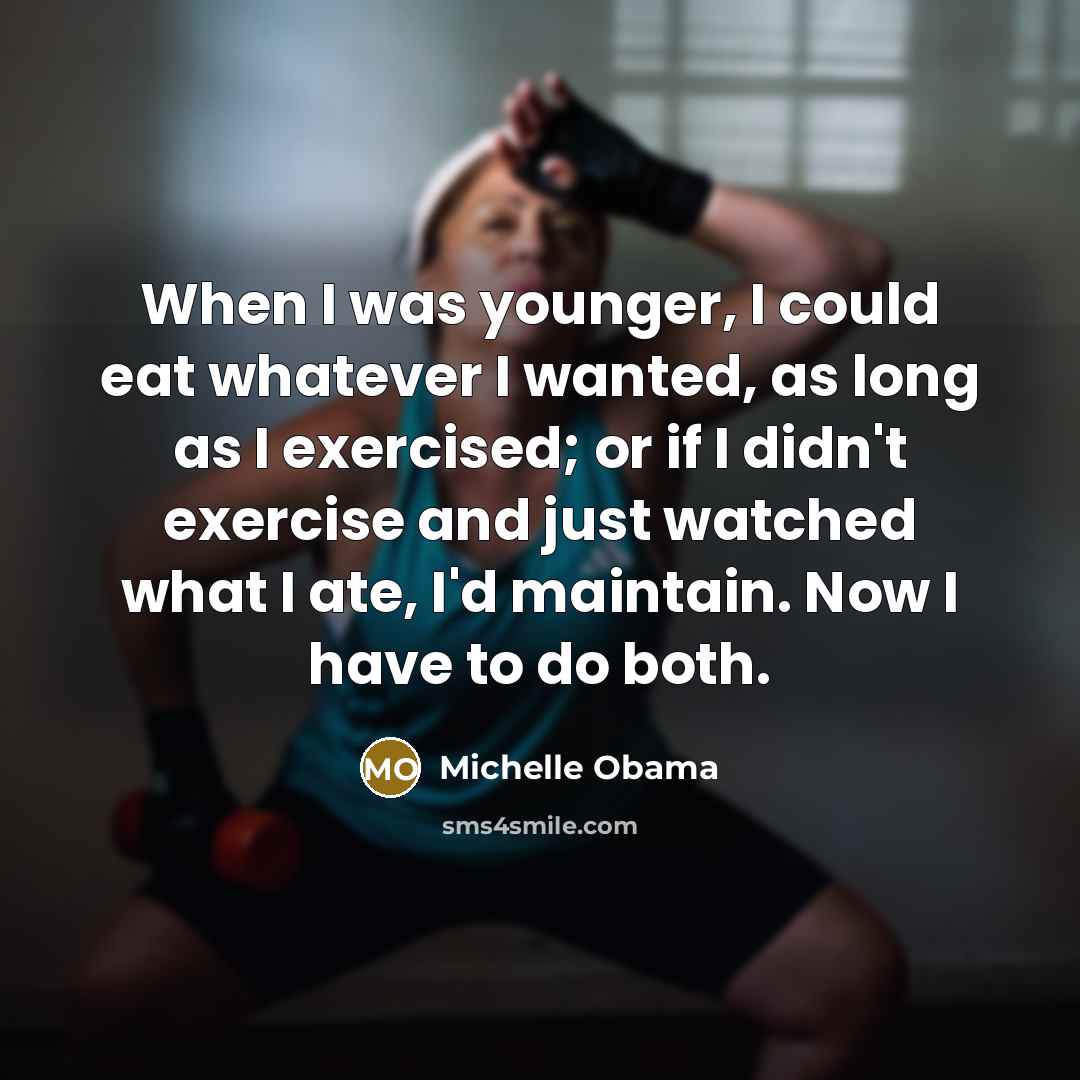 “When I was younger, I could eat whatever I wanted, as long as I exercised; or if I didn't exercise and just watched what I ate, I'd maintain. Now I have to do both.” quote by Michelle Obama
