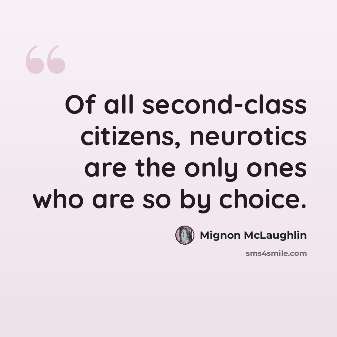 “Of all second-class citizens, neurotics are the only ones who are so by choice.” quote by Mignon McLaughlin