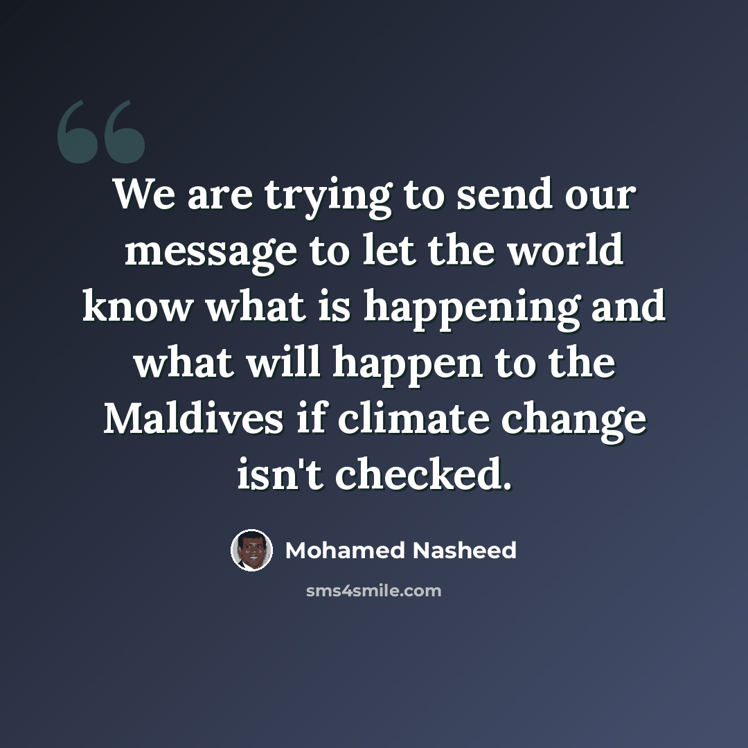 “We are trying to send our message to let the world know what is happening and what will happen to the Maldives if climate change isn't checked.” quote by Mohamed Nasheed