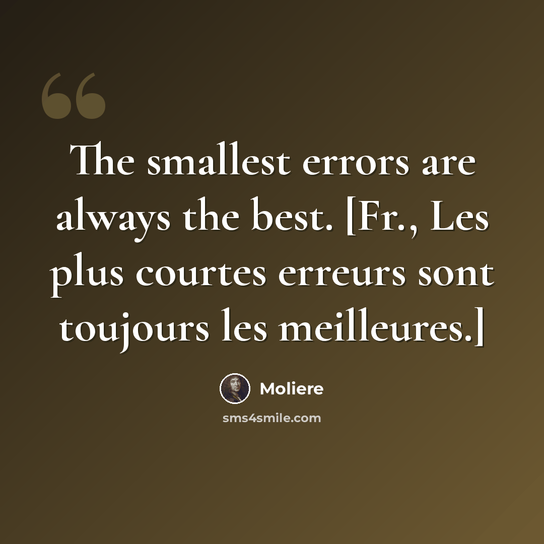 “The smallest errors are always the best. [Fr., Les plus courtes erreurs sont toujours les meilleures.]” quote by Moliere