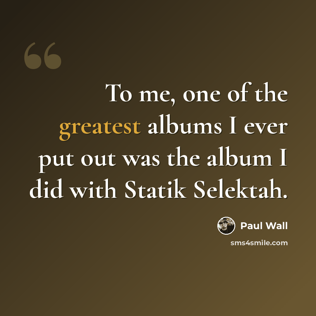 “To me, one of the greatest albums I ever put out was the album I did with Statik Selektah.” quote by Paul Wall
