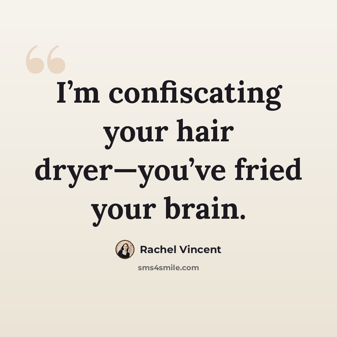 “I’m confiscating your hair dryer—you’ve fried your brain.” quote by Rachel Vincent