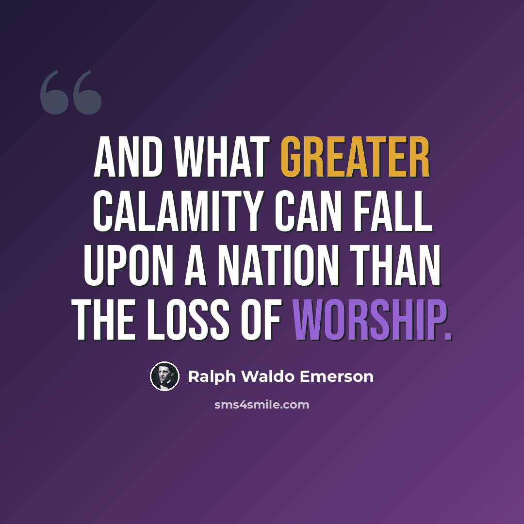 “And what greater calamity can fall upon a nation than the loss of worship.” quote by Ralph Waldo Emerson