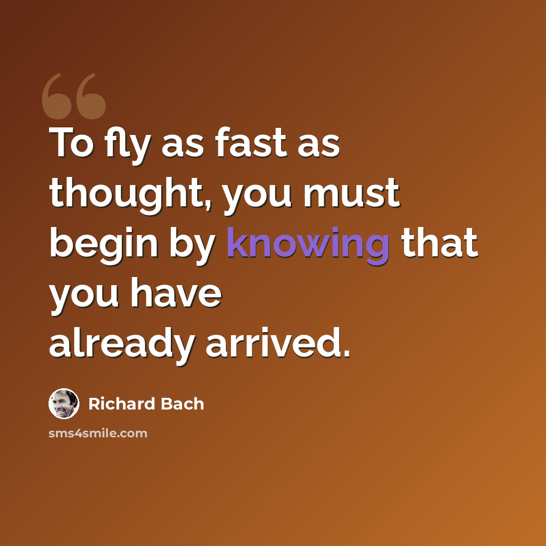 “To fly as fast as thought, you must begin by knowing that you have already arrived.” quote by Richard Bach
