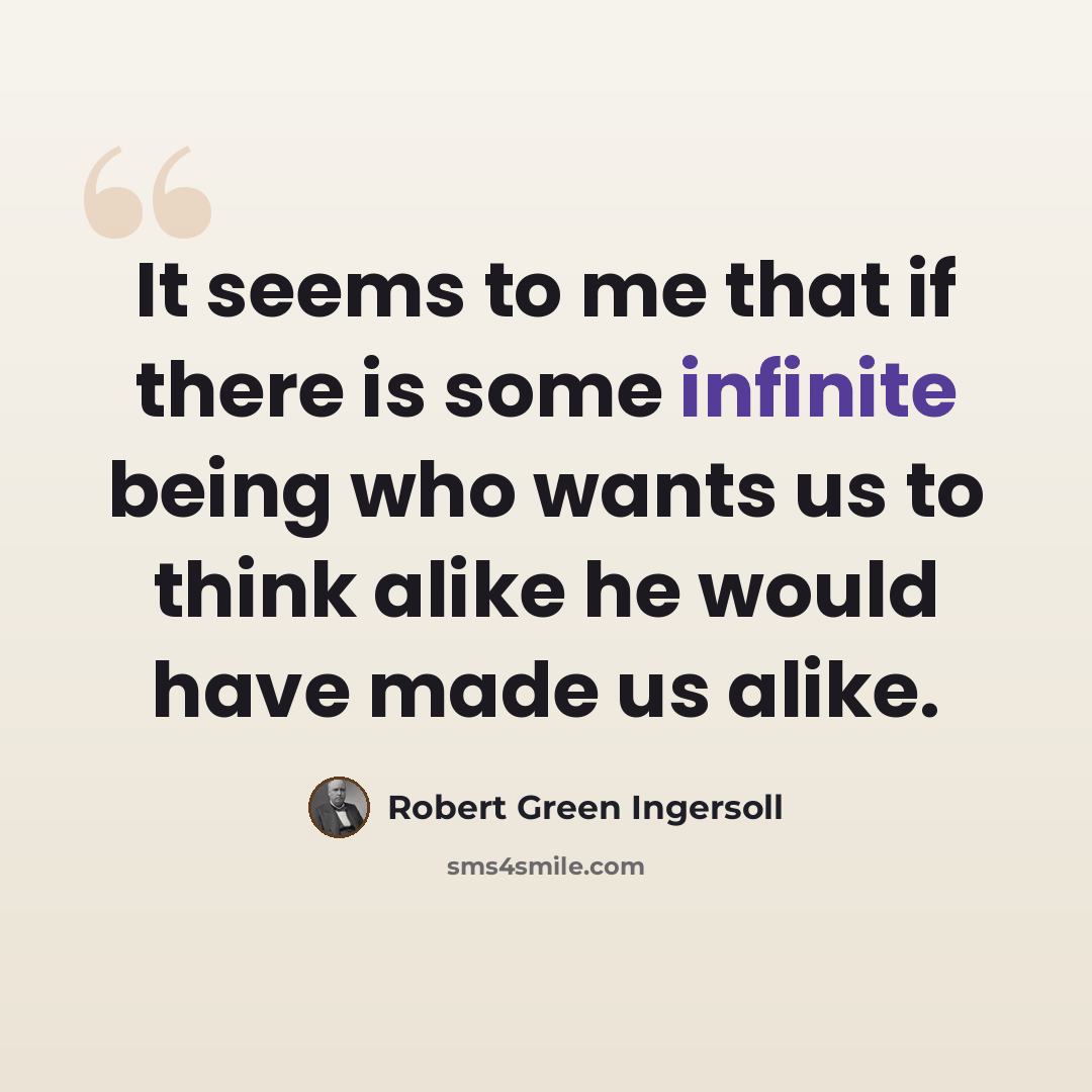 “It seems to me that if there is some infinite being who wants us to think alike he would have made us alike.” quote by Robert Green Ingersoll