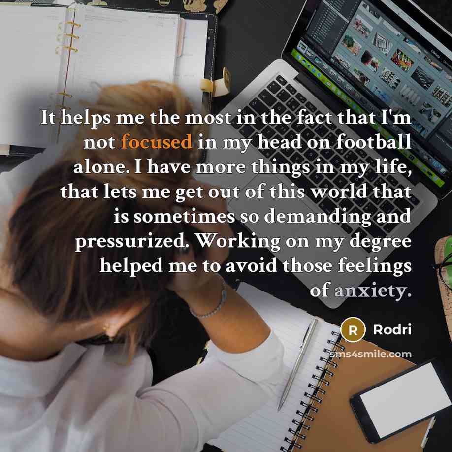 “It helps me the most in the fact that I'm not focused in my head on football alone. I have more things in my life, that lets me get out of this world that is sometimes so demanding and pressurized. Working on my degree helped me to avoid those feelings of anxiety.” quote by Rodri