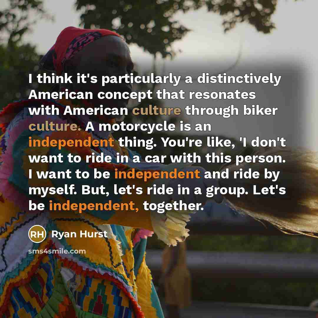 “I think it's particularly a distinctively American concept that resonates with American culture through biker culture. A motorcycle is an independent thing. You're like, 'I don't want to ride in a car with this person. I want to be independent and ride by myself. But, let's ride in a group. Let's…” quote by Ryan Hurst