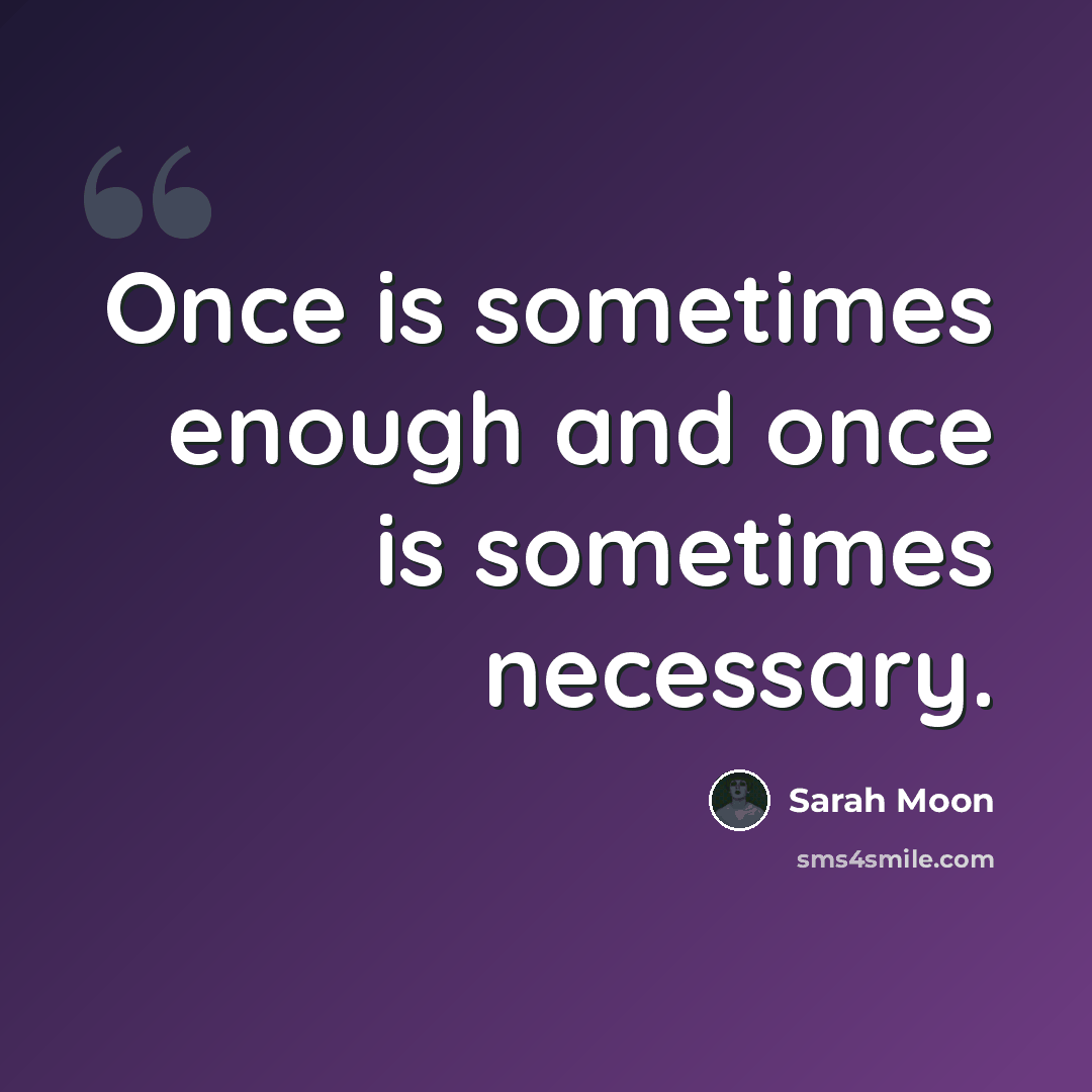 “Once is sometimes enough and once is sometimes necessary.” quote by Sarah Moon