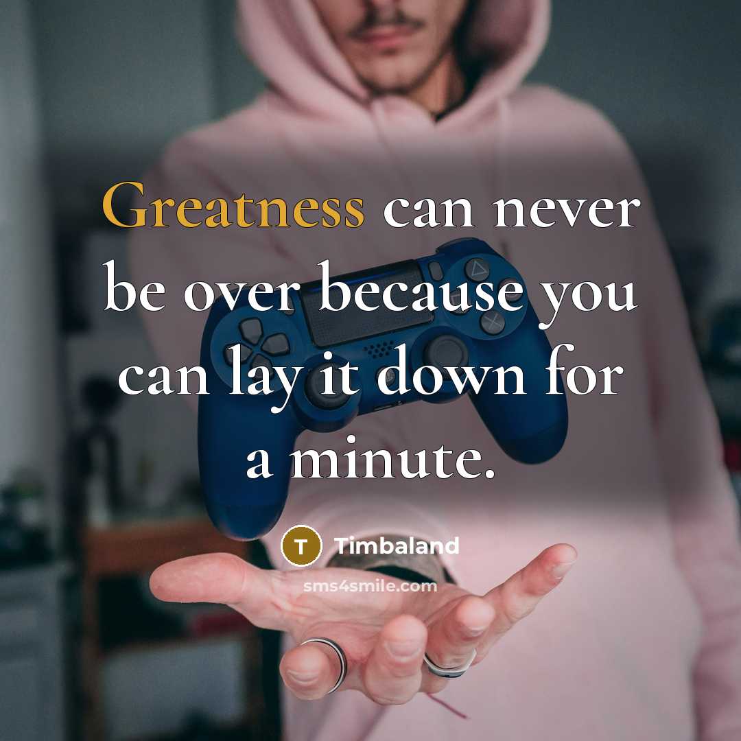 “Greatness can never be over because you can lay it down for a minute.” quote by Timbaland