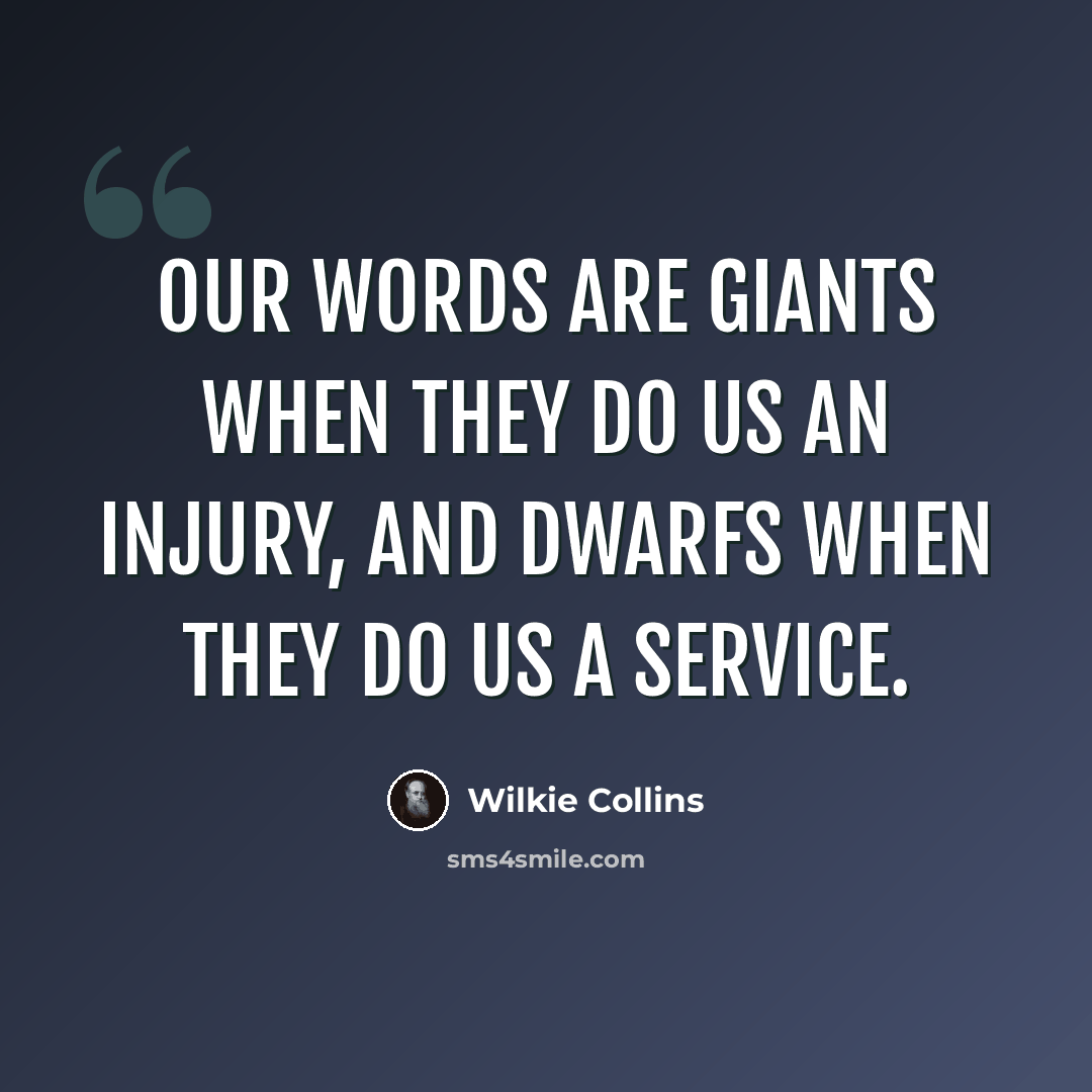“Our words are giants when they do us an injury, and dwarfs when they do us a service.” quote by Wilkie Collins