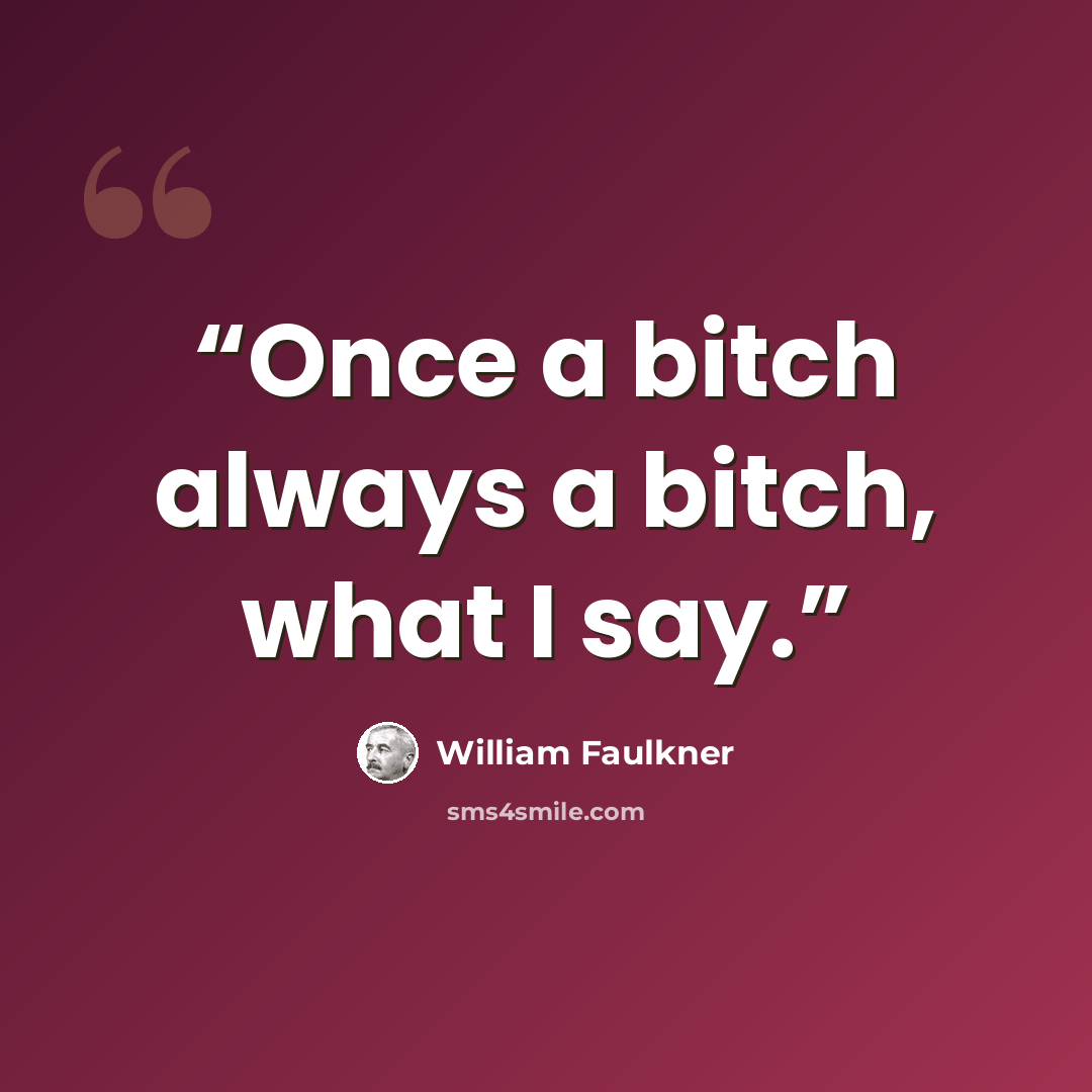 “Once a bitch always a bitch, what I say.” quote by William Faulkner