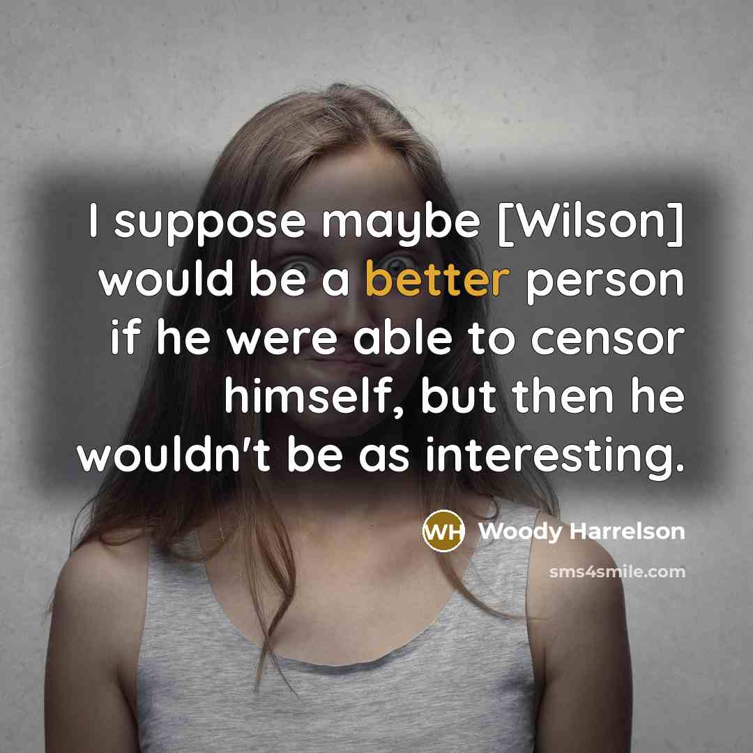 “I suppose maybe [Wilson] would be a better person if he were able to censor himself, but then he wouldn't be as interesting.” quote by Woody Harrelson