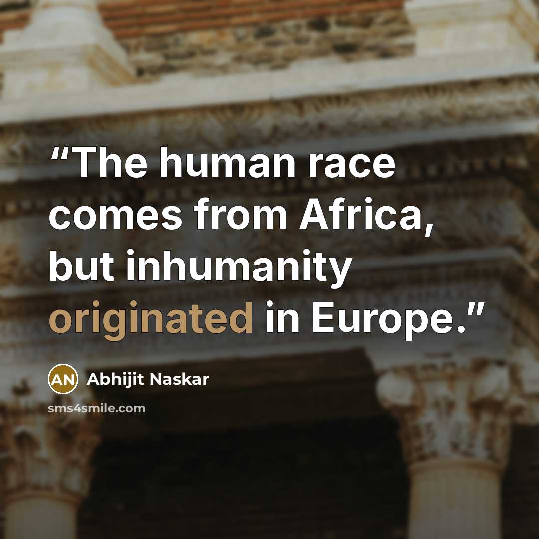 “The human race comes from Africa, but inhumanity originated in Europe.” quote by Abhijit Naskar