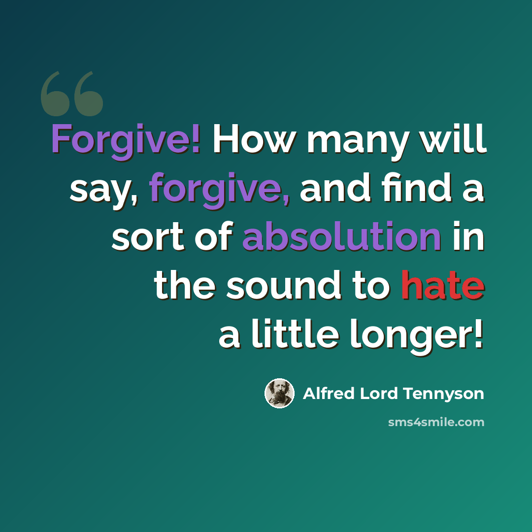 “Forgive! How many will say, forgive, and find a sort of absolution in the sound to hate a little longer!” quote by Alfred Lord Tennyson
