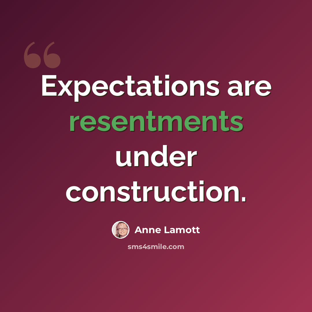 “Expectations are resentments under construction.” quote by Anne Lamott