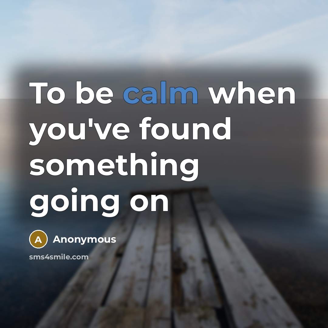 “To be calm when you've found something going on” quote by Anonymous