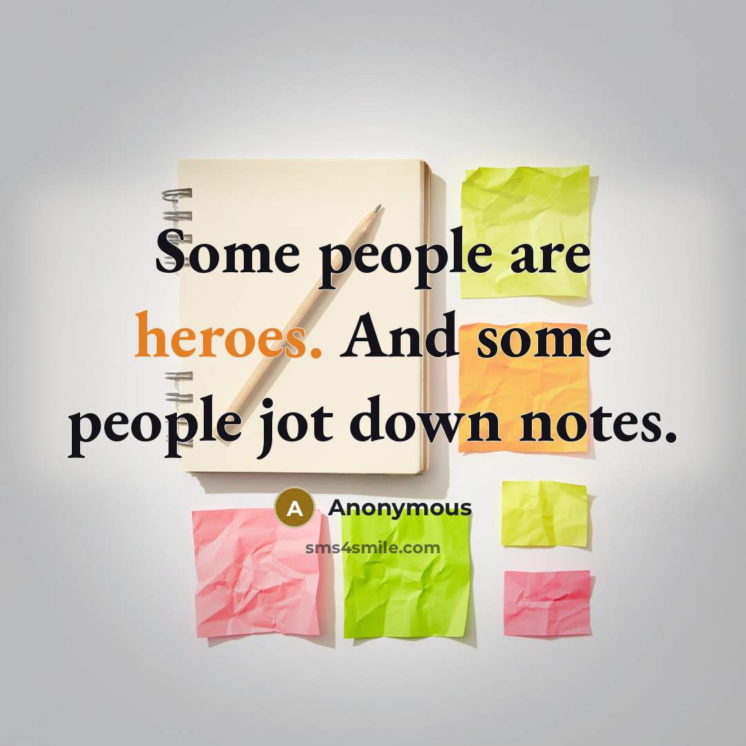 “Some people are heroes. And some people jot down notes.” quote by Anonymous