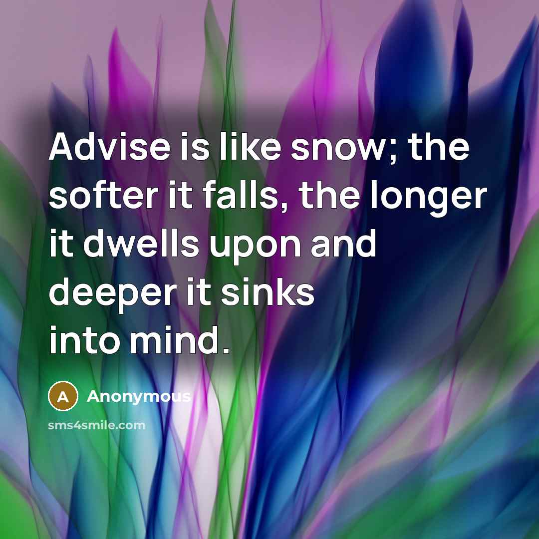 “Advise is like snow; the softer it falls, the longer it dwells upon and deeper it sinks into mind.” quote by Anonymous